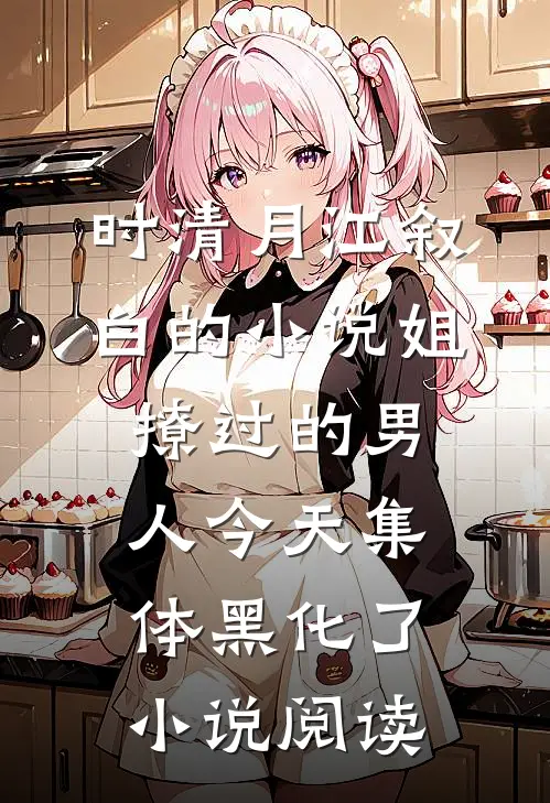 时清月江叙白的小说姐撩过的男人今天集体黑化了小说阅读