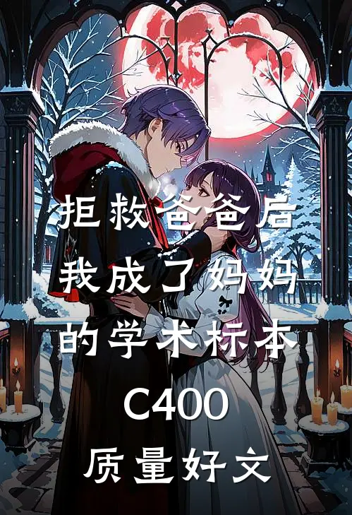 拒救爸爸后，我成了妈妈的学术标本C400质量好文