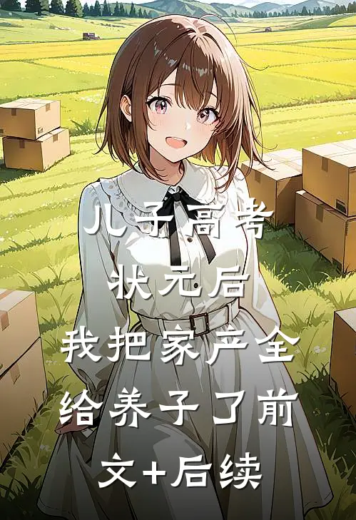 儿子高考状元后，我把家产全给养子了前文+后续