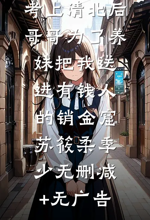 考上清北后，哥哥为了养妹把我送进有钱人的销金窟苏筱柔季少无删减+无广告