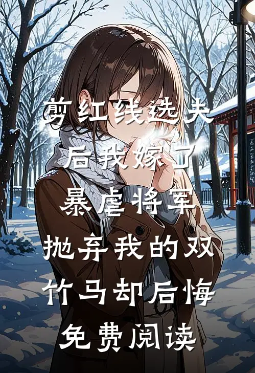剪红线选夫后我嫁了暴虐将军，抛弃我的双竹马却后悔免费阅读