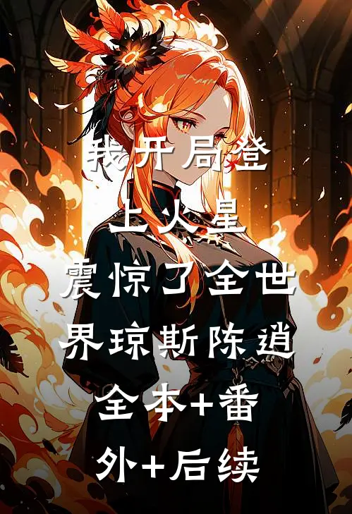 我开局登上火星，震惊了全世界琼斯陈逍:全本+番外+后续