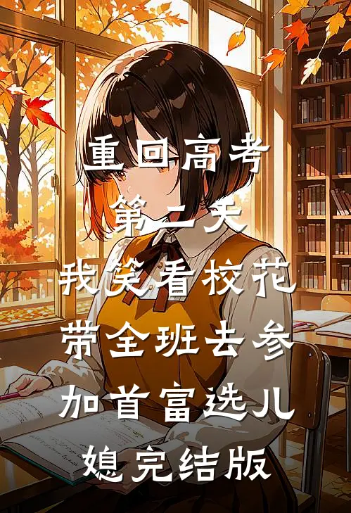 重回高考第二天，我笑看校花带全班去参加首富选儿媳完结版