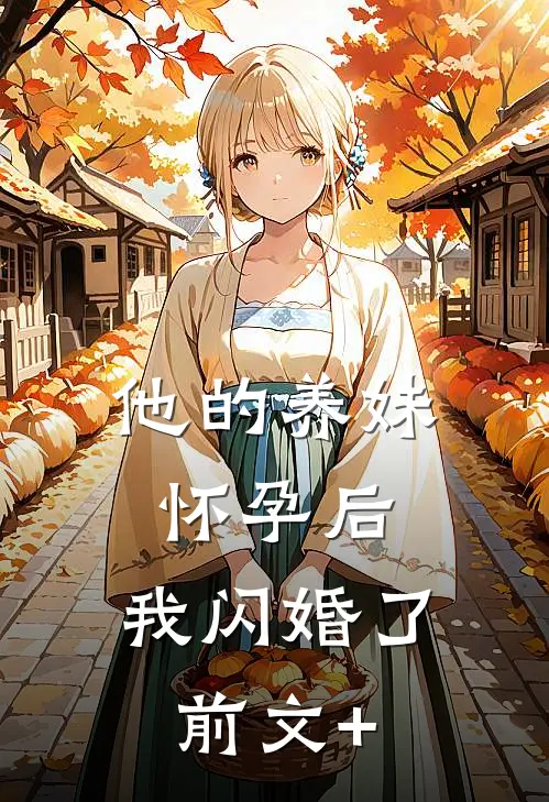 他的养妹怀孕后，我闪婚了前文+