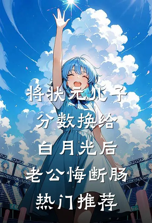 将状元儿子分数换给白月光后，老公悔断肠热门推荐