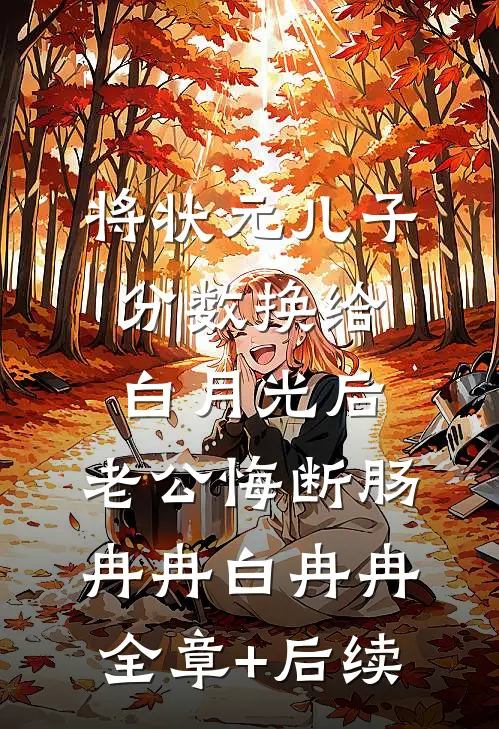 将状元儿子分数换给白月光后，老公悔断肠冉冉白冉冉:全章+后续
