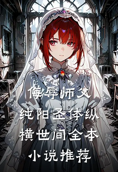 侮辱师父，纯阳圣体纵横世间全本小说推荐