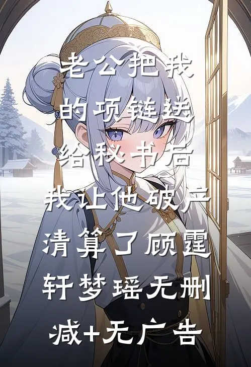 老公把我的项链送给秘书后，我让他破产清算了顾霆轩梦瑶无删减+无广告