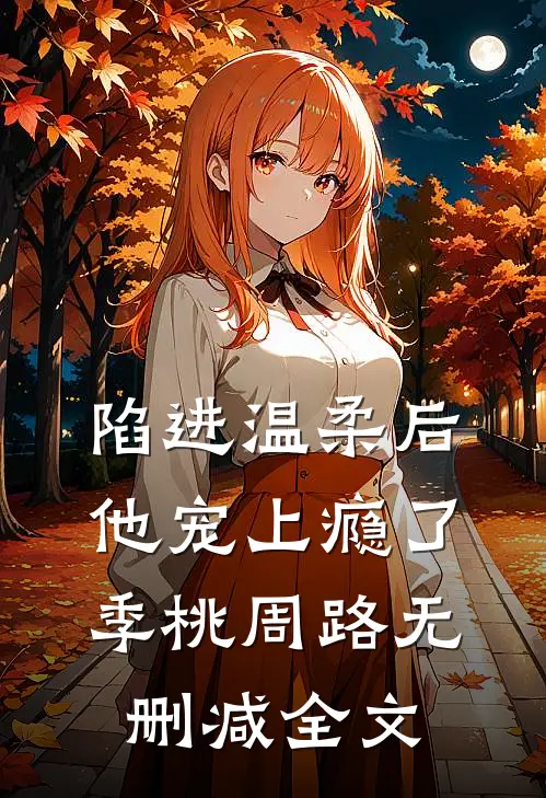 陷进温柔后，他宠上瘾了季桃周路无删减全文