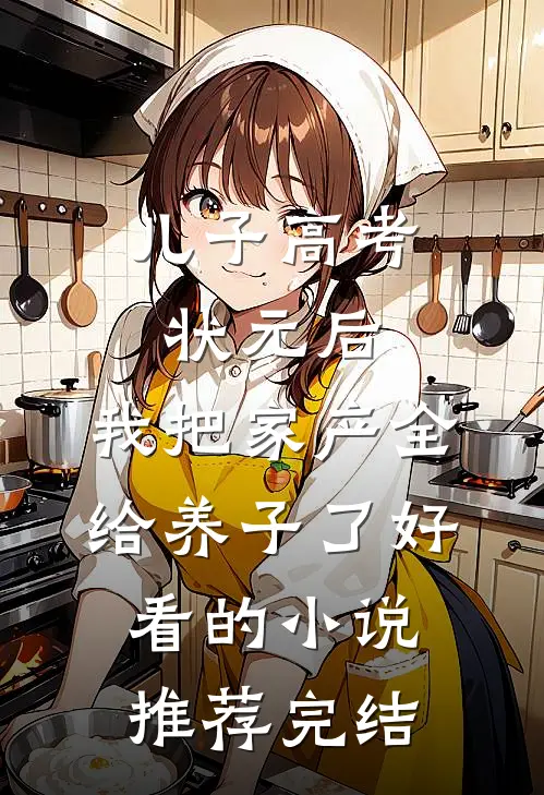 儿子高考状元后，我把家产全给养子了好看的小说推荐完结