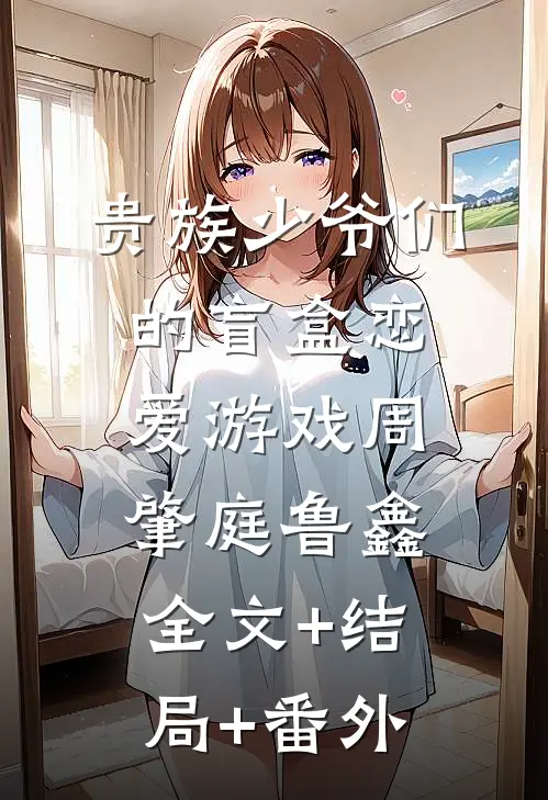 贵族少爷们的盲盒恋爱游戏周肇庭鲁鑫全文+结局+番外
