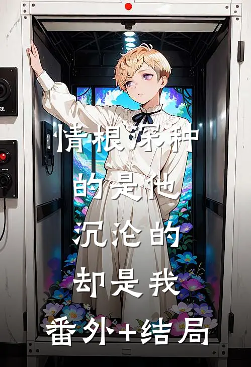 情根深种的是他，沉沦的却是我:(番外)+(结局)