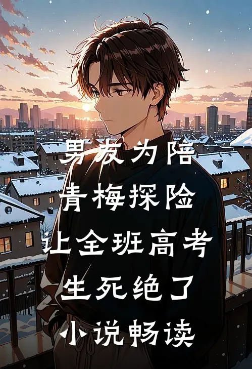 男友为陪青梅探险，让全班高考生死绝了小说畅读