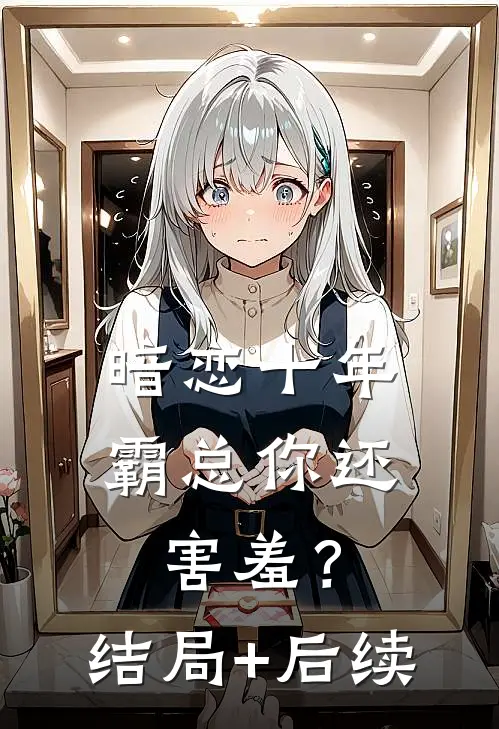 暗恋十年，霸总你还害羞？结局+后续