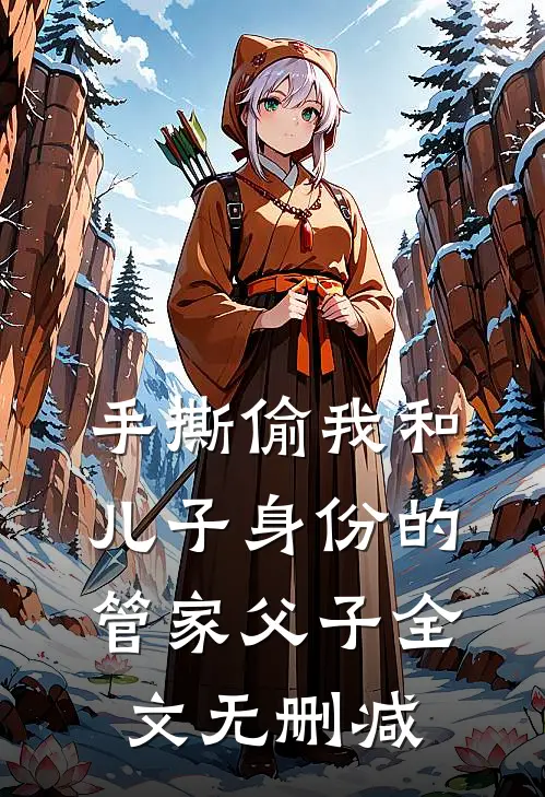 手撕偷我和儿子身份的管家父子全文无删减