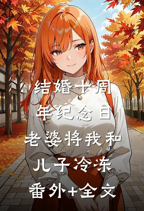 结婚十周年纪念日，老婆将我和儿子冷冻:(番外)+(全文)