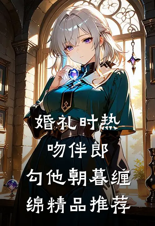 婚礼时热吻伴郎，勾他朝暮缠绵精品推荐