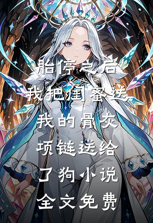 胎停之后，我把闺蜜送我的骨灰项链送给了狗小说全文免费