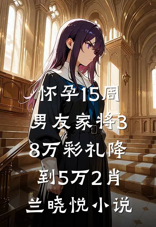 怀孕15周，男友家将38万彩礼降到5万2肖兰晓悦小说