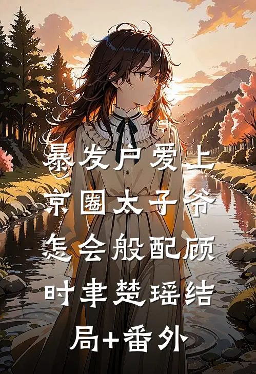 暴发户爱上京圈太子爷，怎会般配顾时聿楚瑶结局+番外