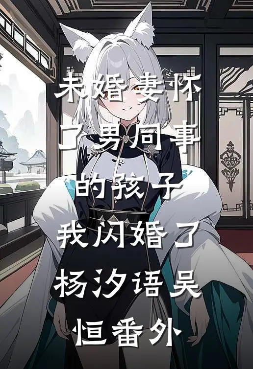 未婚妻怀了男同事的孩子，我闪婚了杨汐语吴恒番外