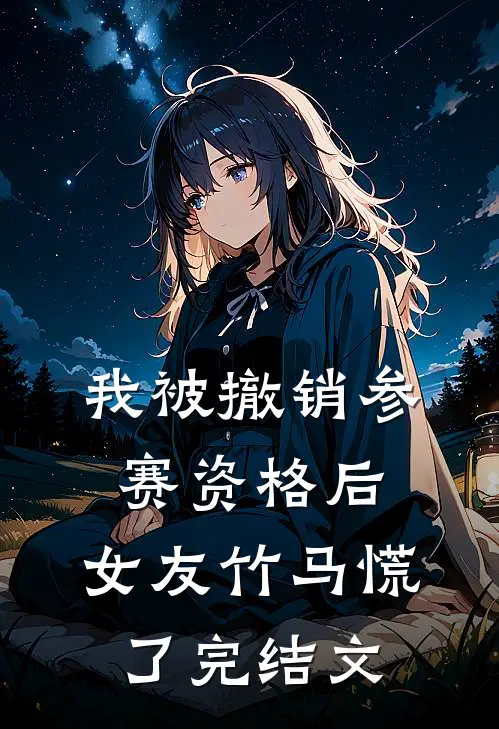 我被撤销参赛资格后，女友竹马慌了完结文