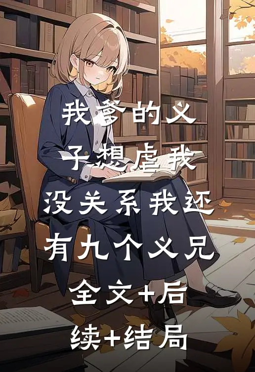 我爹的义子想虐我，没关系我还有九个义兄全文+后续+结局