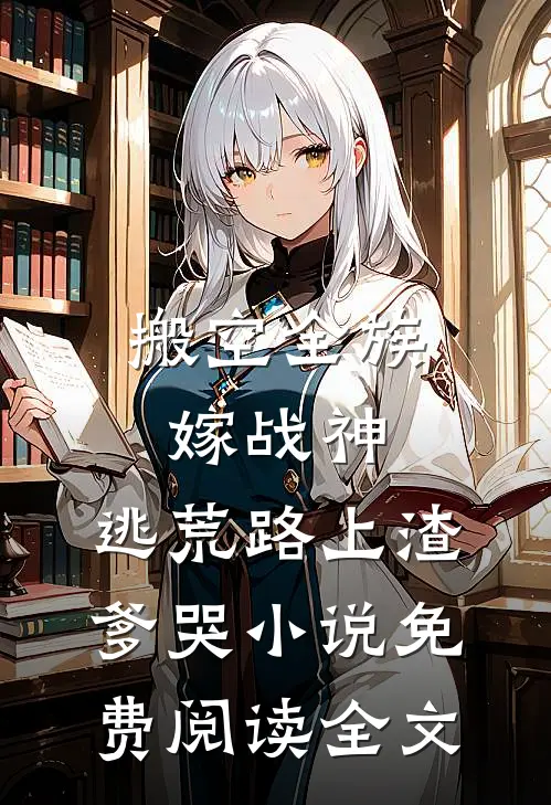搬空全族嫁战神，逃荒路上渣爹哭小说免费阅读全文