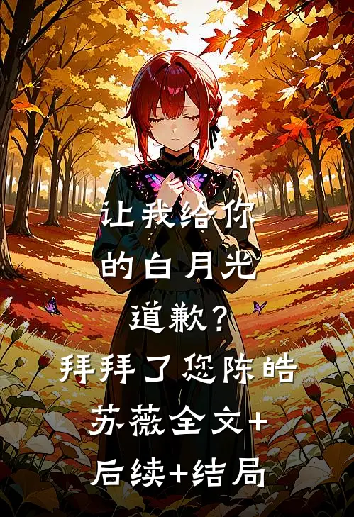 让我给你的白月光道歉？拜拜了您陈皓苏薇:全文+后续+结局