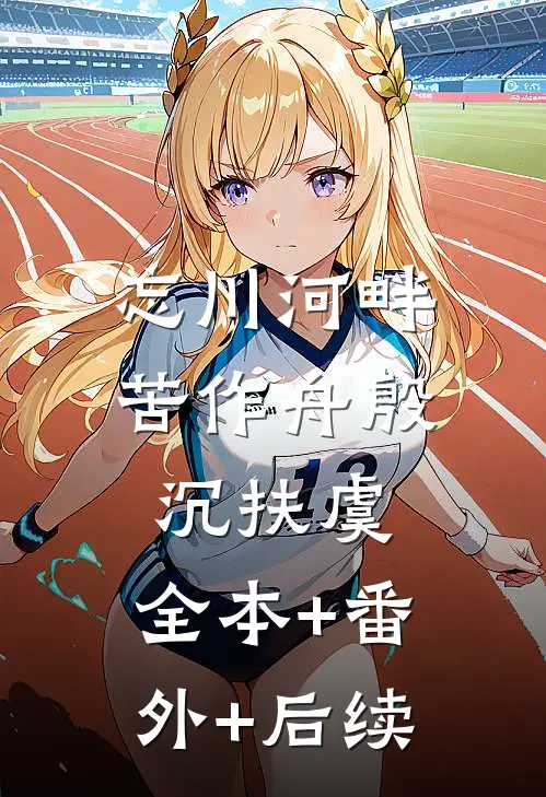 忘川河畔苦作舟殷沉扶虞:全本+番外+后续