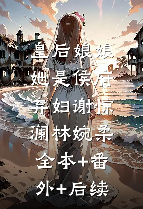 皇后娘娘她是侯府弃妇谢惊澜林婉柔:全本+番外+后续