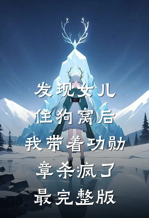 发现女儿住狗窝后，我带着功勋章杀疯了最完整版