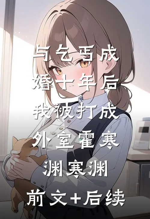 与乞丐成婚十年后，我被打成外室霍寒渊寒渊:前文+后续