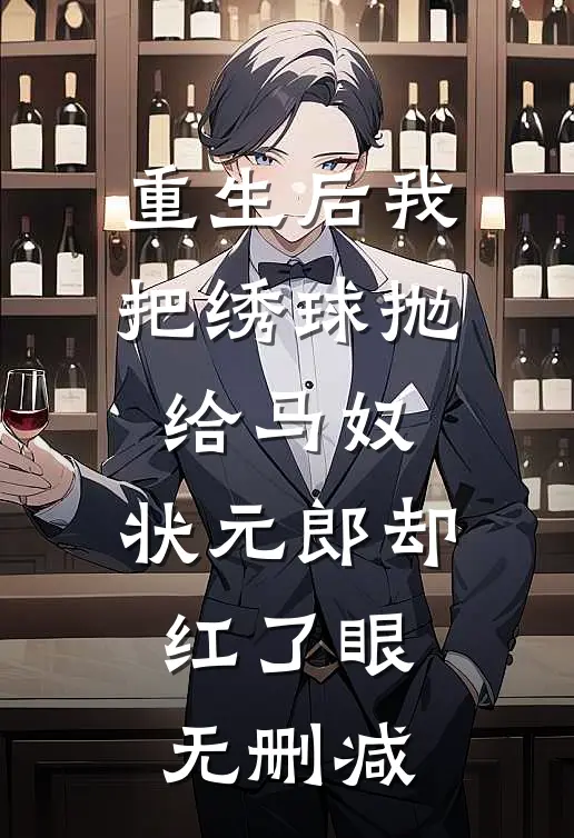 重生后我把绣球抛给马奴，状元郎却红了眼无删减