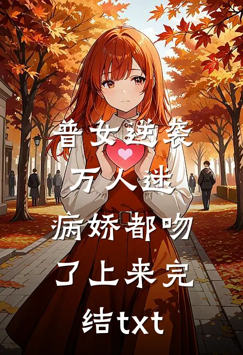 普女逆袭万人迷，病娇都吻了上来完结txt