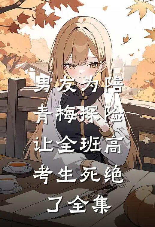 男友为陪青梅探险，让全班高考生死绝了全集