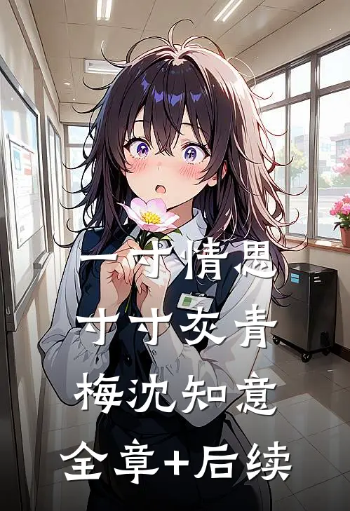 一寸情思寸寸灰青梅沈知意:全章+后续