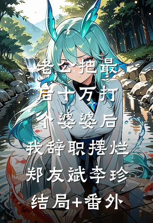 老公把最后十万打个婆婆后，我辞职摆烂郑友斌李珍结局+番外