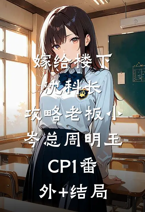嫁给楼下沈科长，攻略老板小岑总周明玉CP1(番外)+(结局)