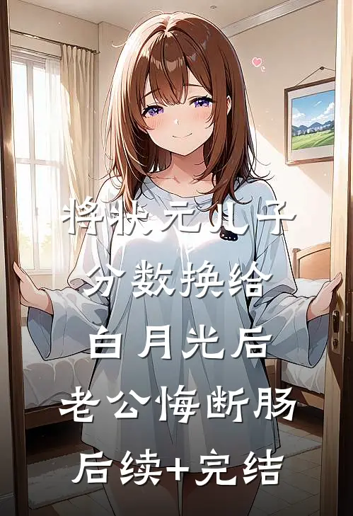 将状元儿子分数换给白月光后，老公悔断肠后续+完结
