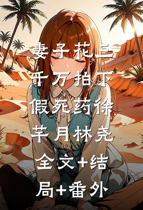 妻子花三千万拍下假死药徐芊月林尧:全文+结局+番外