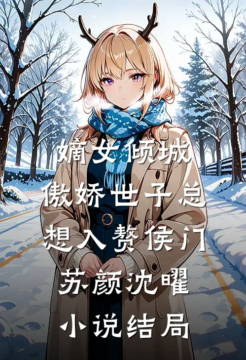 嫡女倾城，傲娇世子总想入赘侯门苏颜沈曜小说结局
