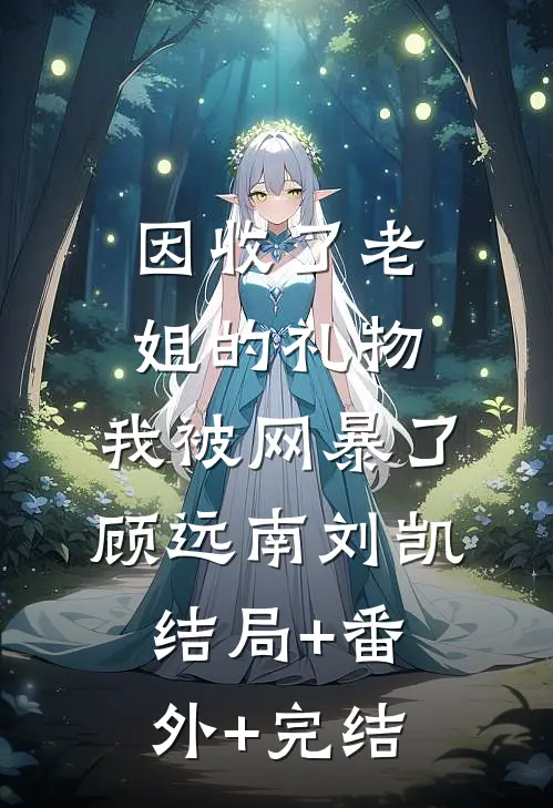因收了老姐的礼物，我被网暴了顾远南刘凯结局+番外+完结