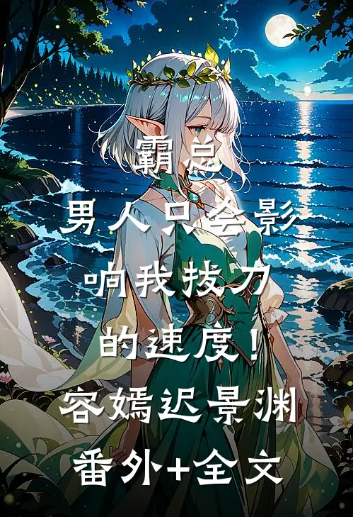 霸总，男人只会影响我拔刀的速度！容嫣迟景渊:(番外)+(全文)