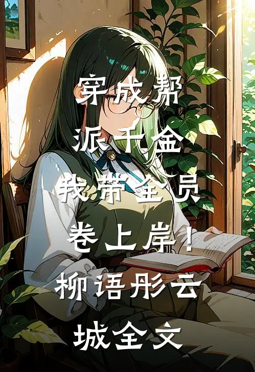 穿成帮派千金，我带全员卷上岸！柳语彤云城全文