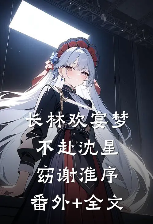 长林欢宴梦不赴沈星窈谢淮序:(番外)+(全文)