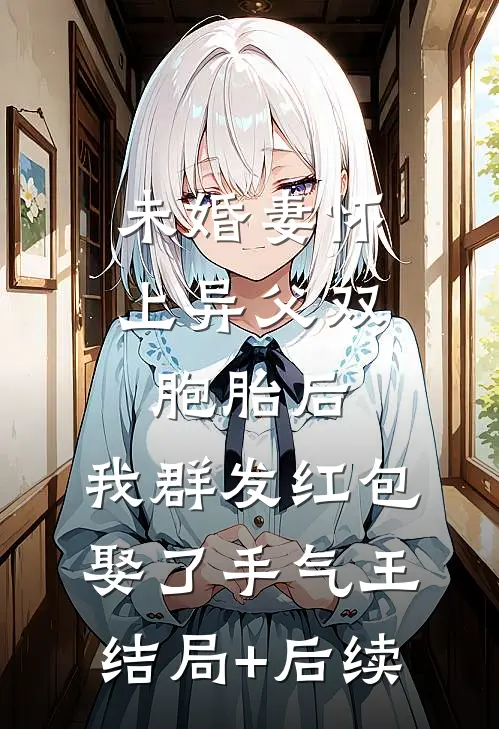未婚妻怀上异父双胞胎后，我群发红包娶了手气王结局+后续