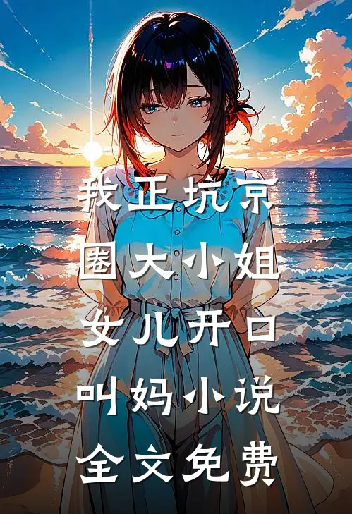 我正坑京圈大小姐，女儿开口叫妈小说全文免费