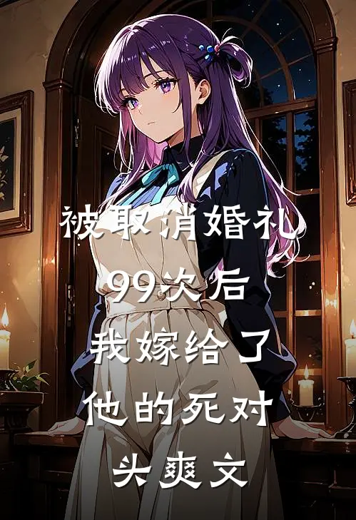 被取消婚礼99次后，我嫁给了他的死对头爽文