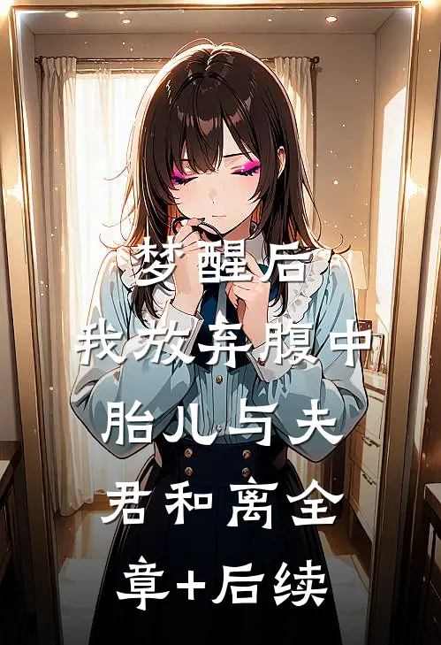 梦醒后，我放弃腹中胎儿与夫君和离全章+后续